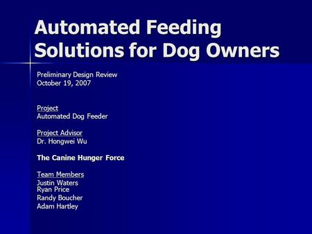 Automated Feeding Solutions for Dog Owners Preliminary Design Review October 19, 2007 Project Automated Dog Feeder Project Advisor Dr. Hongwei Wu The Canine.