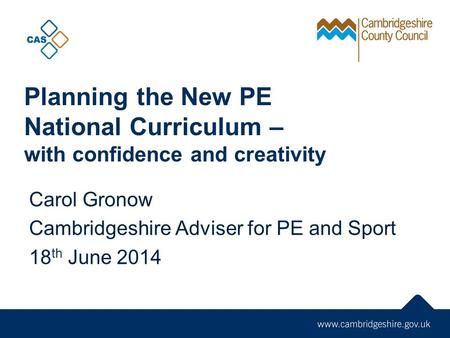 Planning the New PE National Curriculum – with confidence and creativity Carol Gronow Cambridgeshire Adviser for PE and Sport 18 th June 2014.