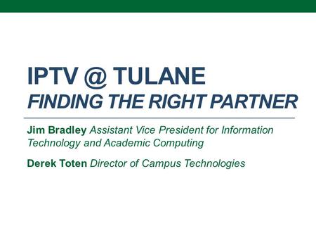 TULANE FINDING THE RIGHT PARTNER Jim Bradley Assistant Vice President for Information Technology and Academic Computing Derek Toten Director of.