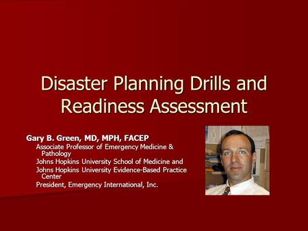Disaster Planning Drills and Readiness Assessment Gary B. Green, MD, MPH, FACEP Associate Professor of Emergency Medicine & Pathology Johns Hopkins University.