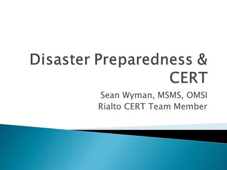 Sean Wyman, MSMS, OMSI Rialto CERT Team Member.  Understand the disasters inherent to Southern California.  Discuss preparedness strategies for families.