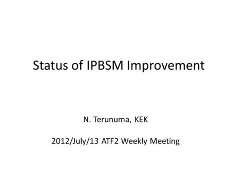Status of IPBSM Improvement N. Terunuma, KEK 2012/July/13 ATF2 Weekly Meeting.