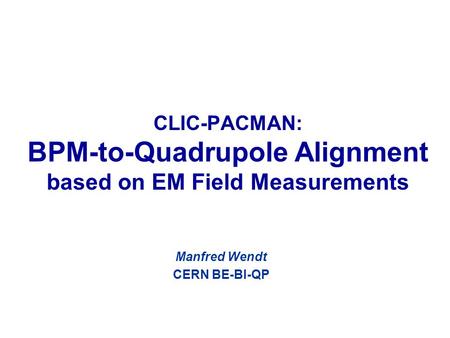 CLIC-PACMAN: BPM-to-Quadrupole Alignment based on EM Field Measurements Manfred Wendt CERN BE-BI-QP.