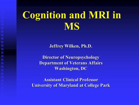 Cognition and MRI in MS Jeffrey Wilken, Ph.D. Director of Neuropsychology Department of Veterans Affairs Washington, DC Assistant Clinical Professor University.