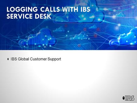 IBS Global Customer Support LOGGING CALLS WITH IBS SERVICE DESK.