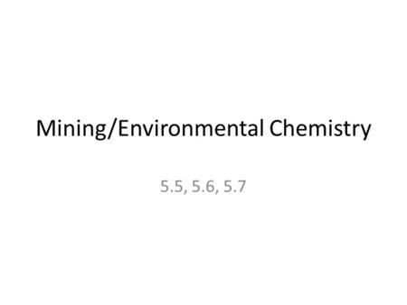 Mining/Environmental Chemistry 5.5, 5.6, 5.7. Metallurgy Extraction of metals from their rock (ore) – Mining the Ore – Grinding and primary processing.