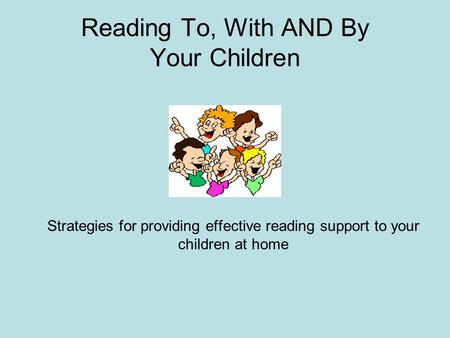 Reading To, With AND By Your Children Strategies for providing effective reading support to your children at home.