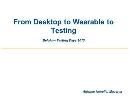 From Desktop to Wearable to Testing Belgium Testing Days 2015 Alfonso Nocella, Maveryx.