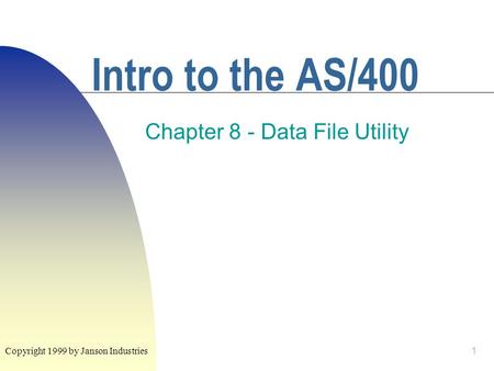1 Intro to the AS/400 Chapter 8 - Data File Utility Copyright 1999 by Janson Industries.