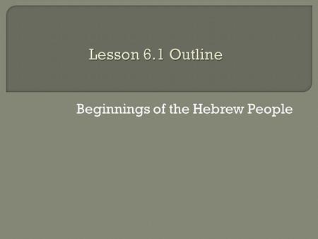 Beginnings of the Hebrew People.  Take out your Lesson 6.1 Outline and your vocabulary sheet.