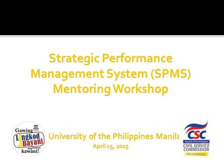 Strategic Performance Management System (SPMS) Mentoring Workshop University of the Philippines Manila April 15, 2015.