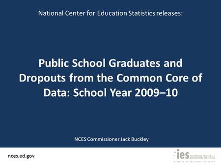 Public School Graduates and Dropouts from the Common Core of Data: School Year 2009–10 nces.ed.gov National Center for Education Statistics releases: NCES.