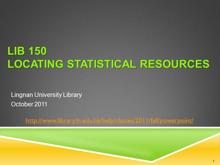 LIB 150 LOCATING STATISTICAL RESOURCES Lingnan University Library October 2011  1.
