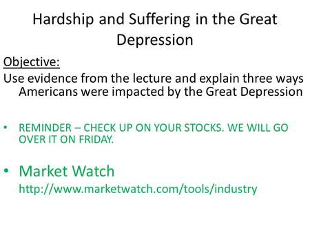 Hardship and Suffering in the Great Depression Objective: Use evidence from the lecture and explain three ways Americans were impacted by the Great Depression.