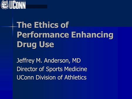 The Ethics of Performance Enhancing Drug Use Jeffrey M. Anderson, MD Director of Sports Medicine UConn Division of Athletics.