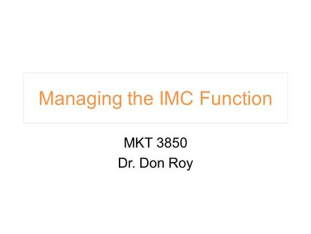 Managing the IMC Function MKT 3850 Dr. Don Roy.