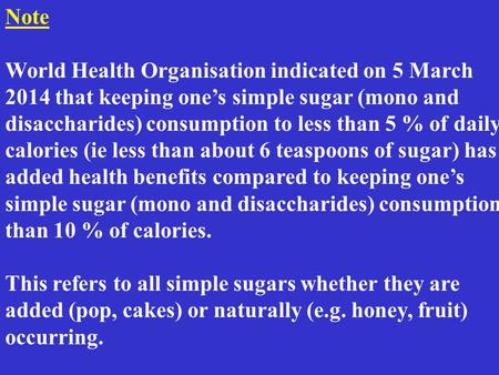 Note World Health Organisation indicated on 5 March 2014 that keeping one’s simple sugar (mono and disaccharides) consumption to less than 5 % of daily.