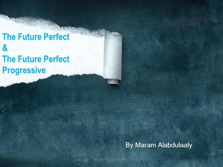 By Maram Alabdulaaly The Future Perfect & The Future Perfect Progressive By Maram Alabdulaaly1.