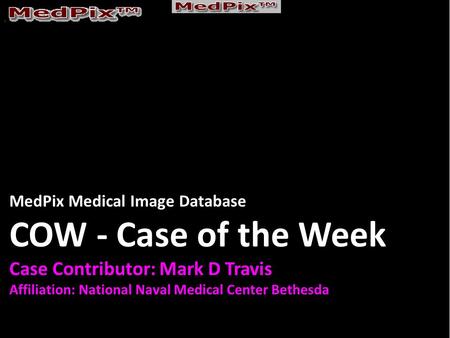 MedPix Medical Image Database COW - Case of the Week Case Contributor: Mark D Travis Affiliation: National Naval Medical Center Bethesda.