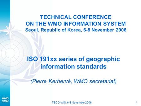 1 TECO-WIS, 6-8 November 2006 TECHNICAL CONFERENCE ON THE WMO INFORMATION SYSTEM Seoul, Republic of Korea, 6-8 November 2006 ISO 191xx series of geographic.