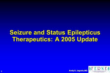 Andy S. Jagoda, MD 1 Seizure and Status Epilepticus Therapeutics: A 2005 Update.