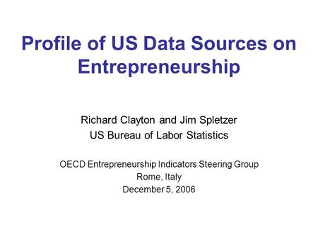 Profile of US Data Sources on Entrepreneurship Richard Clayton and Jim Spletzer US Bureau of Labor Statistics OECD Entrepreneurship Indicators Steering.