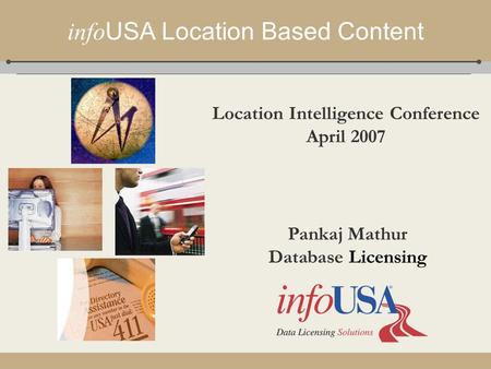 Info USA Location Based Content Pankaj Mathur Database Licensing Location Intelligence Conference April 2007.