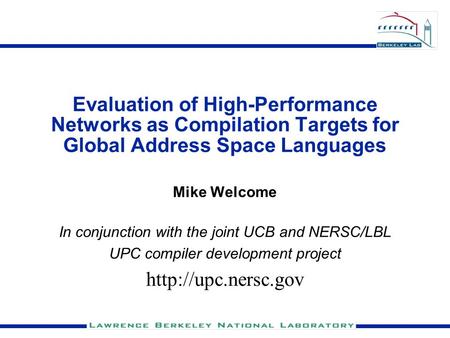 Evaluation of High-Performance Networks as Compilation Targets for Global Address Space Languages Mike Welcome In conjunction with the joint UCB and NERSC/LBL.