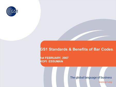 GS1 Standards & Benefits of Bar Codes. 1st FEBRUARY, 2007 KOFI ESSUMAN.