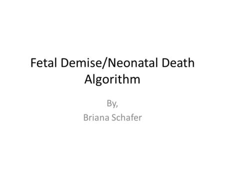 Fetal Demise/Neonatal Death Algorithm By, Briana Schafer.