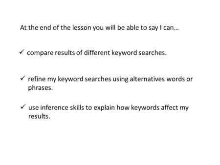 Compare results of different keyword searches. refine my keyword searches using alternatives words or phrases. use inference skills to explain how keywords.