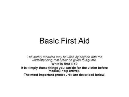 Basic First Aid The safety modules may be used by anyone with the understanding that credit be given to AgSafe. What is first aid? It is simply those things.