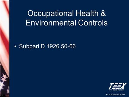 As of 8/7/2015 6:34 PM 1 Occupational Health & Environmental Controls Subpart D 1926.50-66.