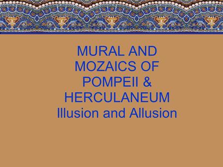 MURAL AND MOZAICS OF POMPEII & HERCULANEUM Illusion and Allusion