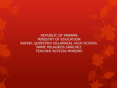 REPUBLIC OF PANAMA MINISTRY OF EDUCATION RAFAEL QUINTERO VILLARREAL HIGH SCHOOL NAME MILAGROS SÁNCHEZ TEACHER ASTEVIA MORENO.