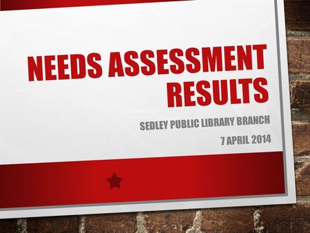 NEEDS ASSESSMENT RESULTS SEDLEY PUBLIC LIBRARY BRANCH 7 APRIL 2014.