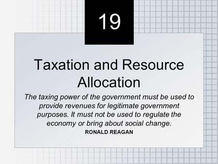 19 Taxation and Resource Allocation The taxing power of the government must be used to provide revenues for legitimate government purposes. It must not.