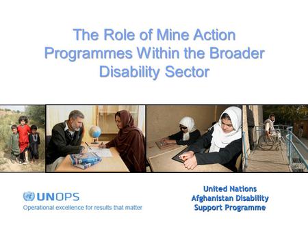United Nations Afghanistan Disability Support Programme The Role of Mine Action Programmes Within the Broader Disability Sector.