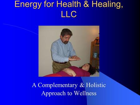 Energy for Health & Healing, LLC A Complementary & Holistic Approach to Wellness.