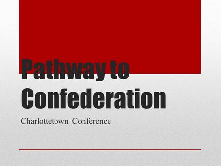 Pathway to Confederation Charlottetown Conference.