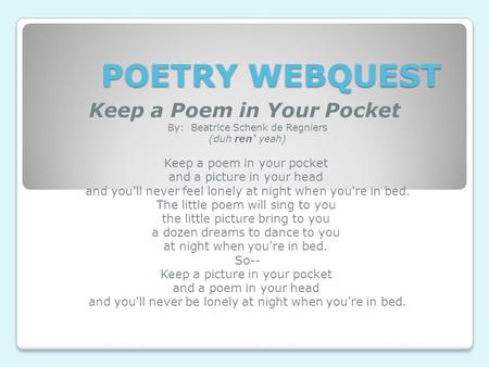 POETRY WEBQUEST Keep a Poem in Your Pocket  By:  Beatrice Schenk de Regniers (duh ren' yeah) Keep a poem in your pocket  and a picture in your head 