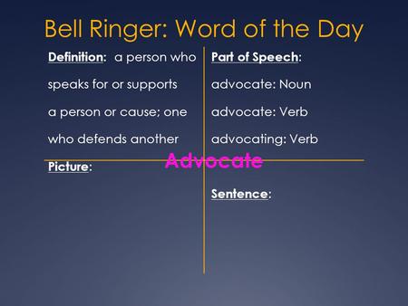 Bell Ringer: Word of the Day Definition: a person who Part of Speech : speaks for or supports advocate: Noun a person or cause; one advocate: Verb who.