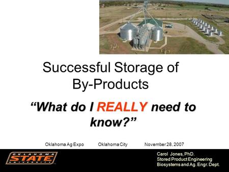 1 Carol Jones, PhD. Stored Product Engineering Biosystems and Ag. Engr. Dept. “What do I REALLY need to know?” Oklahoma Ag Expo Oklahoma City November.