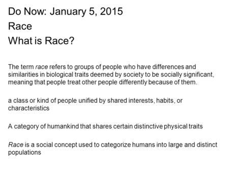 Do Now: January 5, 2015 Race What is Race? The term race refers to groups of people who have differences and similarities in biological traits deemed by.