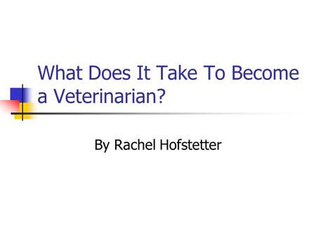 What Does It Take To Become a Veterinarian? By Rachel Hofstetter.