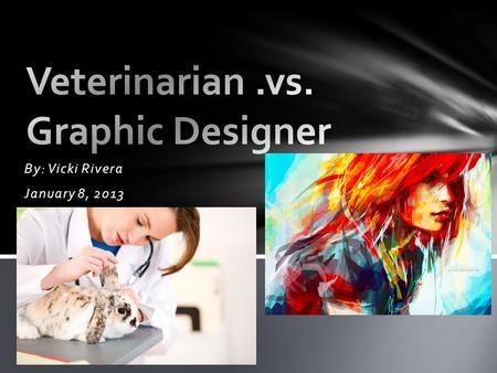 By: Vicki Rivera January 8, 2013. VeterinarianGraphic Designer I am able to run my own studio. It is very easy to start and to learn if you have a good.