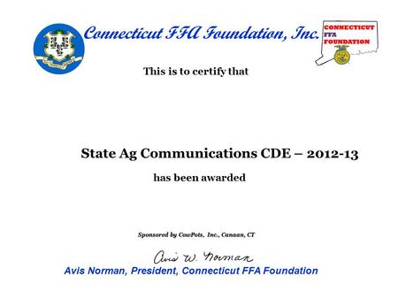 Is This is to certify that been has been awarded State Ag Communications CDE – 2012-13 Sponsored by CowPots, Inc., Canaan, CT Connecticut FFA Foundation,