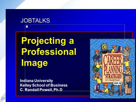 JOBTALKS Projecting a Professional Image Indiana University Kelley School of Business C. Randall Powell, Ph.D Contents used in this presentation are adapted.