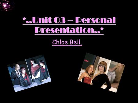 *..Unit O3 – Personal Presentation..* Chloe Bell..