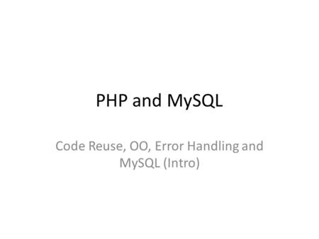 PHP and MySQL Code Reuse, OO, Error Handling and MySQL (Intro)